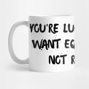 you're lucky women want equality and not revenge Mug